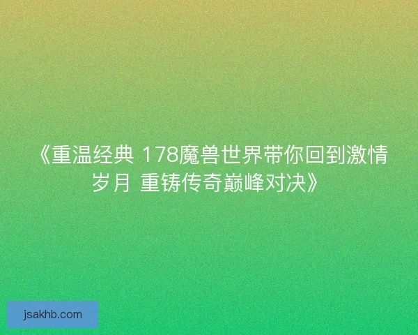 《重温经典 178魔兽世界带你回到激情岁月 重铸传奇巅峰对决》