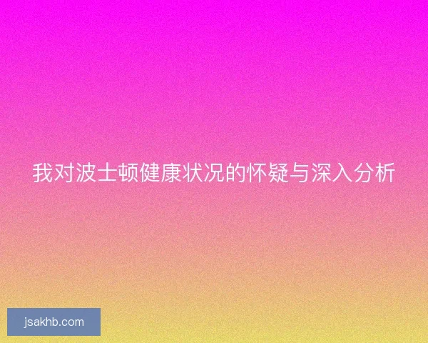 我对波士顿健康状况的怀疑与深入分析 我对波士顿健康状况的怀疑与深入分析