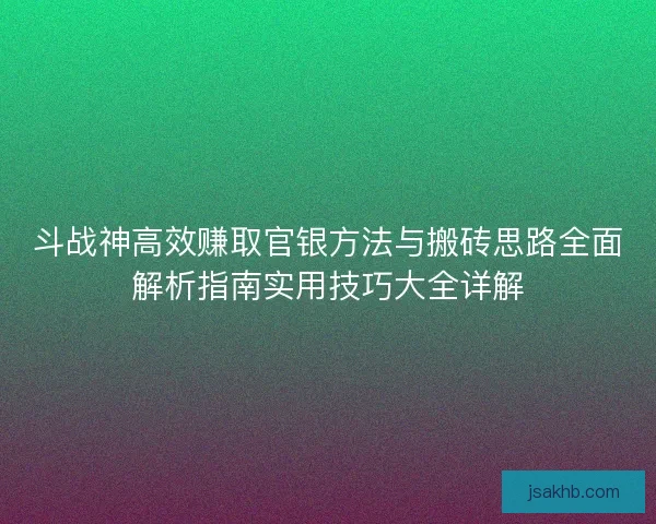 斗战神高效赚取官银方法与搬砖思路全面解析指南实用技巧大全详解 斗战神高效赚取官银方法与搬砖思路全面解析指南实用技巧大全详解